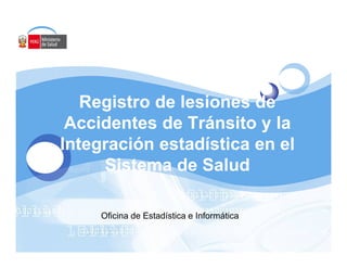 Registro de lesiones de
 Accidentes de Tránsito y la
Integración estadística en el
     Sistema de Salud

     Oficina de Estadística e Informática
 