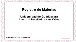 Registro de Materias
Universidad de Guadalajara
Centro Universitario de los Valles
Control Escolar - CUValles
 