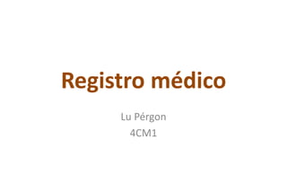 Registro médico
Lu Pérgon
4CM1
 