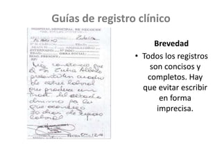 Guías de registro clínico
Brevedad
• Todos los registros
son concisos y
completos. Hay
que evitar escribir
en forma
imprecisa.
 
