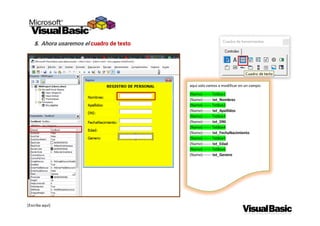 [Escriba aquí]
5. Ahora usaremos el cuadro de texto
aquí solo vamos a modificar en un campo:
(Name) ------ TxtBox1
(Name)------- txt_Nombres
(Name) ------ TxtBox2
(Name)------- txt_Apellidos
(Name) ------ TxtBox3
(Name)------- txt_DNI
(Name) ------ TxtBox4
(Name)------- txt_FechaNacimiento
(Name) ------ TxtBox5
(Name)------- txt_Edad
(Name) ------ TxtBox6
(Name)------- txt_Genero
 