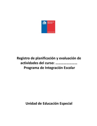 Registro de planificación y evaluación de
actividades del curso: ……………………
Programa de Integración Escolar
Unidad de Educación Especial
 