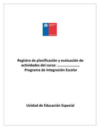 Registro de planificación y evaluación de
actividades del curso: ……………………
Programa de Integración Escolar
Unidad de Educación Especial
 