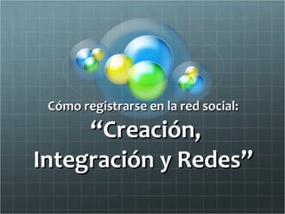 Cómo registrarse en la red social:  “Creación, Integración y Redes” 