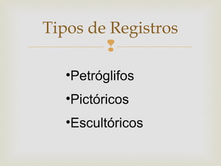 
Tipos de Registros
•Petróglifos
•Pictóricos
•Escultóricos
 