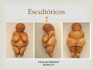 
Escultóricos
Vênus de Willendorf
28.000 A.P
 