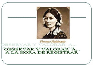OBSERVAR Y VALORAR  A... A LA HORA DE REGISTRAR 