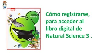 Cómo registrarse,
para acceder al
libro digital de
Natural Science 3 .
 