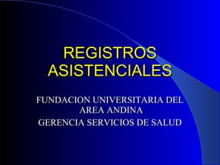 REGISTROS ASISTENCIALES FUNDACION UNIVERSITARIA DEL  AREA ANDINA GERENCIA SERVICIOS DE SALUD 