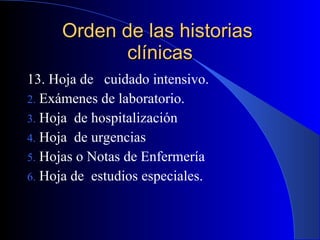 Orden de las historias  clínicas 13. Hoja de  cuidado intensivo. Exámenes de laboratorio. Hoja  de hospitalización Hoja  de urgencias Hojas o Notas de Enfermería Hoja de  estudios especiales. 