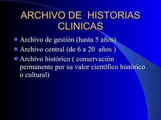 ARCHIVO DE  HISTORIAS CLINICAS Archivo de gestión (hasta 5 años) Archivo central (de 6 a 20  años ) Archivo histórico ( conservación permanente por su valor científico histórico o cultural) 