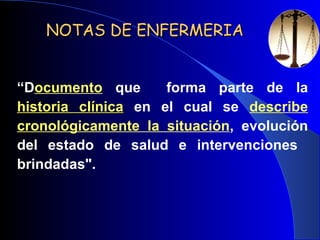 NOTAS DE ENFERMERIA “ D ocumento  que  forma parte de la  historia clínica  en el cual se  describe cronológicamente la situación , evolución del estado de salud e intervenciones  brindadas".  