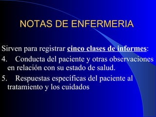 NOTAS DE ENFERMERIA  Sirven para registrar  cinco clases de informes :  4.  Conducta del paciente y otras observaciones en relación con su estado de salud. 5.  Respuestas específicas del paciente al  tratamiento y los cuidados 
