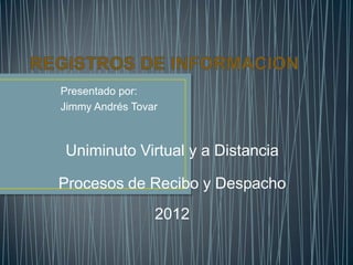 Presentado por:
Jimmy Andrés Tovar



Uniminuto Virtual y a Distancia

Procesos de Recibo y Despacho
                 2012
 