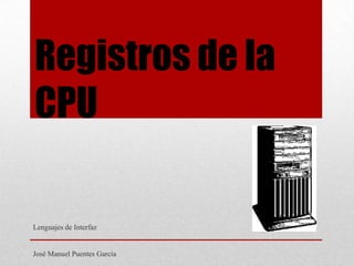 Registros de la
CPU
Lenguajes de Interfaz
José Manuel Puentes García
 