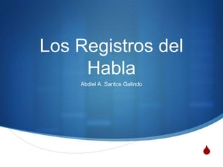 Los Registros del Habla Abdiel A. Santos Galindo 