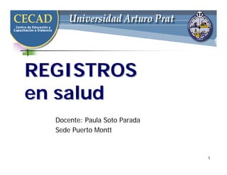 1
REGISTROS
REGISTROS
en salud
en salud
Docente: Paula Soto Parada
Sede Puerto Montt
 
