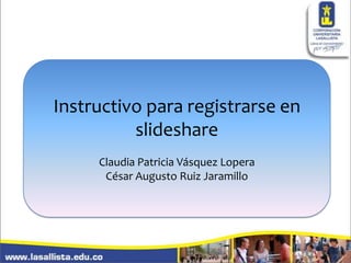 Instructivo para registrarse en
slideshare
Claudia Patricia Vásquez Lopera
César Augusto Ruiz Jaramillo

 