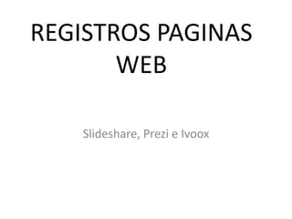 REGISTROS PAGINAS
WEB
Slideshare, Prezi e Ivoox
 