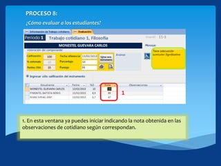 PROCESO 8:
¿Cómo evaluar a los estudiantes?
1. En esta ventana ya puedes iniciar indicando la nota obtenida en las
observaciones de cotidiano según correspondan.
 