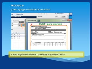 PROCESO 8:
¿Cómo agregar evaluación de extraclase?
1. Haciendo click en este botón puedes ver la vista previa del instrumento2. Para imprimir el informe solo debes presionar CTRL+P
 