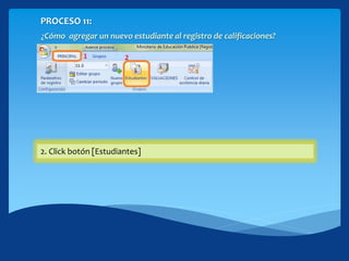PROCESO 11:
¿Cómo agregar un nuevo estudiante al registro de calificaciones?
1. Cinta PRINCIPAL2. Click botón [Estudiantes]
 