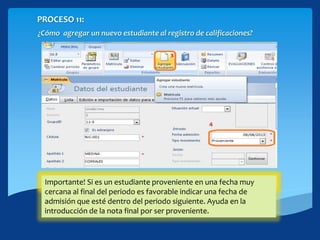 PROCESO 11:
¿Cómo agregar un nuevo estudiante al registro de calificaciones?
3. Click en el botón [Agregar estudiante]4. Indicar fecha y tipo de movimientoImportante! Si es un estudiante proveniente en una fecha muy
cercana al final del periodo es favorable indicar una fecha de
admisión que esté dentro del periodo siguiente. Ayuda en la
introducción de la nota final por ser proveniente.
 