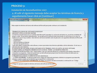 PROCESO 3:
Instalación de AccessRuntime 2007.
4. Al salir el siguiente mensaje debe aceptar los términos de licencia y
seguidamente hacer click en [Continuar]
 