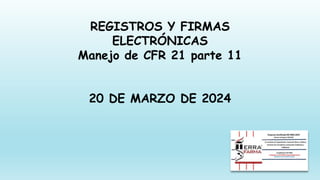 REGISTROS Y FIRMAS
ELECTRÓNICAS
Manejo de CFR 21 parte 11
20 DE MARZO DE 2024
 