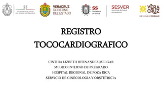 REGISTRO
TOCOCARDIOGRAFICO
CINTHIA LIZBETH HERNANDEZ MELGAR
MEDICO INTERNO DE PREGRADO
HOSPITAL REGIONAL DE POZA RICA
SERVICIO DE GINECOLOGIAY OBSTETRICIA
 