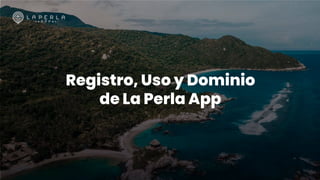 Registro, Uso y Dominio
de La Perla App
 