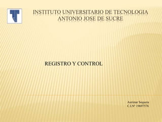 INSTITUTO UNIVERSITARIO DE TECNOLOGIA
ANTONIO JOSE DE SUCRE
REGISTRO Y CONTROL
Aurimar Sequera
C.I.Nº 19697576
 