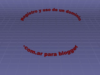 Registro y uso de un dominio  .com.ar para blogger 