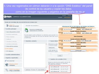 3. Una vez registrados en cdmon deberán ir a la opción “DNS Estático” del panel  de control de su usuario y copiar los datos como en la imagen siguiente y pegarlos en la pestaña de nic.ar 