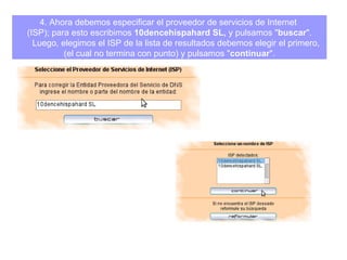 4.  Ahora debemos especificar el proveedor de servicios de Internet  (ISP); para esto escribimos  10dencehispahard SL,  y pulsamos " buscar ". Luego, elegimos el ISP de la lista de resultados debemos elegir el primero, (el cual no termina con punto) y pulsamos " continuar ".   