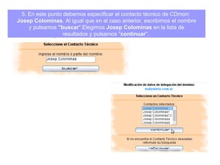 5.  En este punto debemos especificar el contacto técnico de CDmon:  Josep Colominas . Al igual que en el caso anterior, escribimos el nombre y pulsamos  "buscar ".Elegimos  Josep Colominas  en la lista de  resultados y pulsamos " continuar ".   