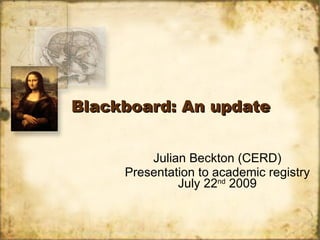Blackboard: An update Julian Beckton (CERD) Presentation to academic registry July 22 nd  2009 