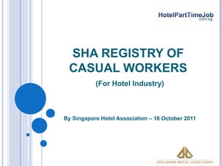 SHA REGISTRY OF
 CASUAL WORKERS
           (For Hotel Industry)



By Singapore Hotel Association – 18 October 2011
 