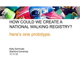 HOW COULD WE CREATE A
NATIONAL WALKING REGISTRY?
here’s one prototype.


Kelly Schmutte
Stanford University
11.11.12
 