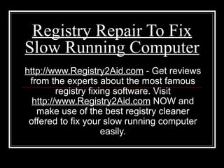 Registry Repair To Fix Slow Running Computer http://www.Registry2Aid.com  - Get reviews from the experts about the most famous registry fixing software. Visit  http://www.Registry2Aid.com  NOW and make use of the best registry cleaner offered to fix your slow running computer easily. 