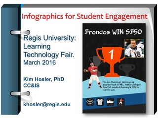 Infographics for Student Engagement
Regis University:
Learning
Technology Fair.
March 2016
Kim Hosler, PhD
CC&IS
khosler@regis.edu
 
