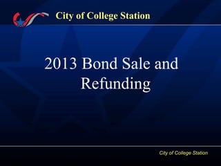 City of College Station
City of College Station
2013 Bond Sale and
Refunding
 