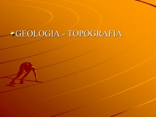GEOLOGIA - TOPOGRAFIA
 