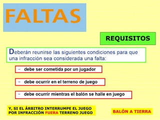 REQUISITOS
Y, SI EL ÁRBITRO INTERRUMPE EL JUEGO
POR INFRACCIÓN FUERA TERRENO JUEGO BALÓN A TIERRA
 
