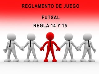 REGLAMENTO DE JUEGO
FUTSAL
REGLA 14 Y 15
 