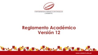 Reglamento Académico
Versión 12
www.uladech.edu.pe
 