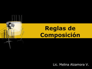 Reglas de
Composición




   Lic. Melina Alzamora V.
 