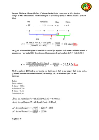 durante 24 días a 6 horas diarias. ¿Cuántos días tardarán en recoger la oliva de otro
campo de 8 ha si la cuadrilla está formada por 18 personas y trabajan 8 horas diarias? (Sol.:10
días)
Rta​.0 díasx = (20ha)(18 pers.)(8h)
(8 ha)(25 pers.)(24 días)(6h)
= 2880
28800
= 1
29) ¿Qué beneficio entregará un banco a un cliente que depositó en él 45000 € durante 3 años, si
anualmente y por cada 100 € depositadas el banco concede un beneficio de 7 €? (Sol.:9.450 €)
Rta​.6.25 Ltx = (200 días)(40 fam.)
(120Lt)(150 días)(25 fam.)
= 8000
450000
= 5
30) Una calle de 2400 m2 se pavimenta con baldosas de 0,30 m de largo y 0,35 m de ancho.
¿Cuántas baldosas entrarán si tienen 0,4 m de largo y 0,3 m de ancho? (Sol.:20.000
baldosas)
Datos:
Área=2400m2
1.-Largo= 0.30m
1.-Ancho=0.35m
2.-Largo = 0.4m
2.-Ancho=0.3m
rea de baldosas #1 0.30m)(0.35m) .105m2Á = ( = 0
rea de baldosas #2 0.4m)(0.3m) .12m2Á = ( = 0
° de baldosas #1 2857.14286N = 2400m2
0.105m2 = 2
° de baldosas #2 0000N = 0.12m2
2400m2
= 2
Regla de 3:
 