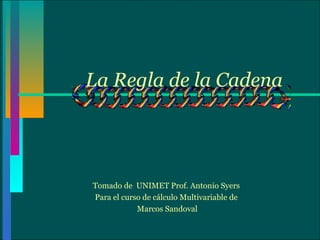 La Regla de la Cadena




Tomado de UNIMET Prof. Antonio Syers
Para el curso de cálculo Multivariable de
            Marcos Sandoval
 