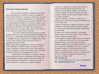 De los que  no hacen penitencia  Pero, en cambio, aquéllos y aquéllas que no llevan vida en penitencia, y no reciben el cuerpo y la sangre de nuestro Señor Jesucristo, y ponen por obra vicios y pecados y caminan tras la mala concupiscencia y los malos deseos de su carne y no guardan lo que prometieron al Señor, v sir­ven corporalmente al mundo con los deseos carnales v con los afanes del siglo y con las preocupaciones de esta. vida, apresados por el diablo, cuyos hijos son y cuyas obras hacen (ef. Jn 8,41), son unos ciegos, pues no ven a quien es la luz verdadera, nuestro Señor Jesucristo. No tienen sabiduría espiritual, porque no tienen al Hijo de Dios, que es la verdadera sabiduría del Padre; de ellos se dice: «Su sabiduría ha sido devorada» (Sal 106,27) y: «Malditos los que se apartan de sus mandamientos» (Sal 118,2]). Ven y conocen, saben y practican el mal, y a sabiendas pierden sus almas. Mirad, ciegos, estáis engañados por vuestros enemigos: la carne, el mundo y el diablo: porque al cuerpo le es dulce cometer el pecado y amargo servir n Dios; pues todos los vicios y  pecados, del corazón del hombre salen y proceden., como dice el Señor en el Evangelio  (cf.  Mc 7.21). Y nada tenéis en este siglo ni en el futuro. Pensáis poseer por mucho tiempo las vanidades de este .siglo, pero estáis engañados, porque vendrán el día y la hora que no pensáis, desconocéis e ignoráis; se enferma el cuerpo, se acerca la muerte, y se muere así con muerte amarga. Y donde sea, cuando sea y como sea que muere el hombre en pecado mortal sin penitencia y sin satisfacción, si, pudiendo satisfacer, no satisface, arrebata el diablo el alma de su cuerpo con tanta angustia y tribulación, que nadie las puede conocer, sino el que las padece. Y todos los talentos y el poder, y la ciencia y la sabiduría que creían tener, les serán arrebatados  (cf.  Le 8,18: Mc 4,24). Y legan a los parientes y amigos su herencia; y éstos, tomándola y repartiéndosela, dicen luego: Maldita sea su alma, pues pudo habernos dado y ganado más de lo que ganó. El cuerpo se lo comen los gusanos, y así pierden cuerpo y alma en este breve siglo, e irán al infierno, donde serán atormentados sin fin.. A todos aquéllos a quienes llegue esta carta, rogamos, en la caridad que es Dios  (cf.  I Jn 4,16), que acojan benignamente con amor divino las sobredichas odoríferas palabras de nuestro Señor Jesucristo. Y los que no saben leer, háganselas leer con  frecuencia, y reténgalas consigo con obras santas hasta el fin, porque son espíritu y vida (Jn 6,64). Y los que no hagan esto tendrán que dar cuenta en el día del juicio  (cf.  Mt 12,36) ante el tribunal de nuestro Se­ñor Jesucristo  (cf.  Rom 14,10). «San Francisco de  Asís. Escritos. Biografías.. Documentos  de la época.» BAC. Madrid 1978, pp. 52-54. Inicio 